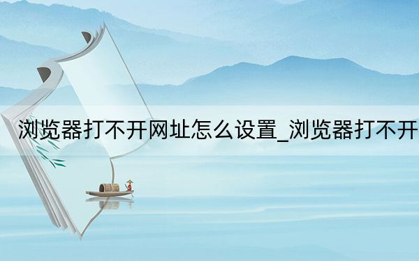 浏览器打不开网址怎么设置_浏览器打不开