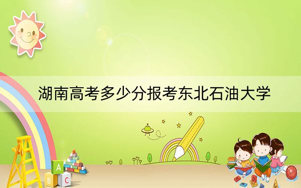 湖南高考多少分报考东北石油大学?2024年历史类投档线500分 物理类录取分489分