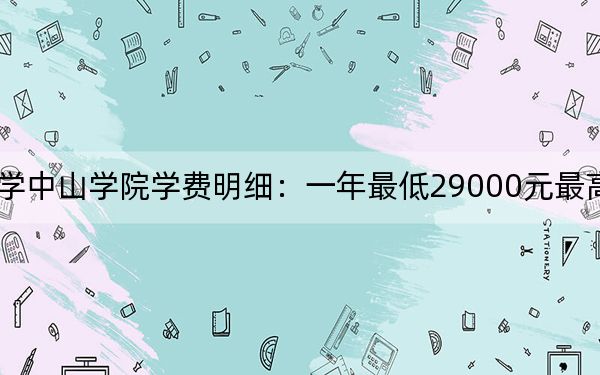 2024年大连医科大学中山学院学费明细:一年最低29000元最高29500元(各专业收费标准)