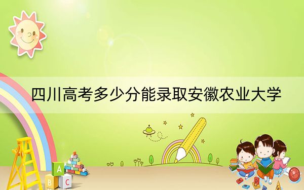 四川高考多少分能录取安徽农业大学?附2022-2024年最低录取分数线