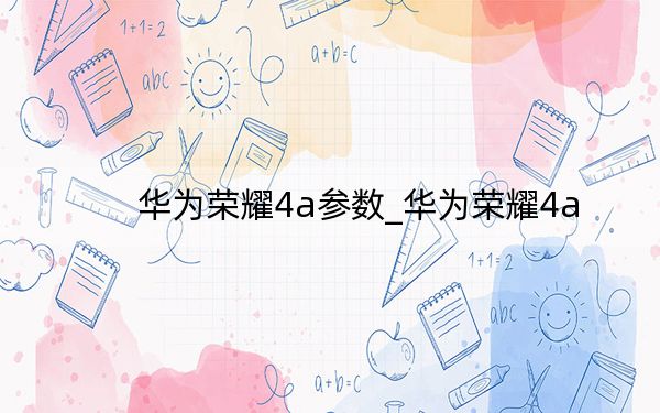 华为荣耀4a参数_华为荣耀4a