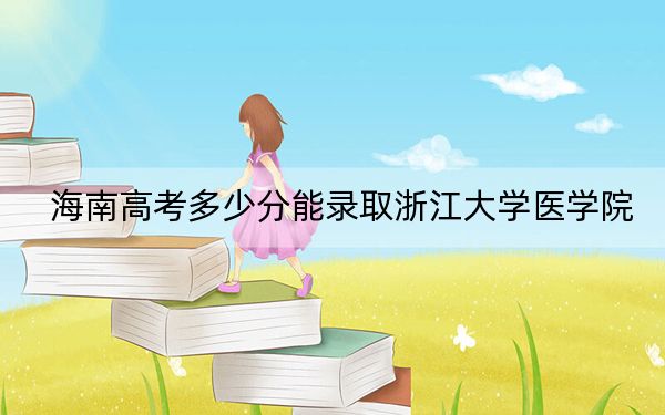 海南高考多少分能录取浙江大学医学院?2024年最低分数线769分