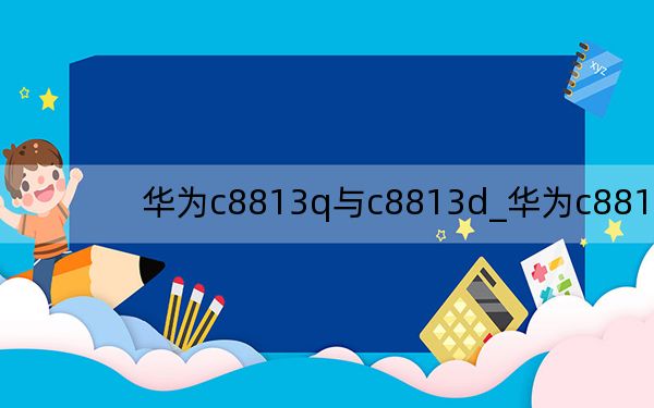 华为c8813q与c8813d_华为c8813q