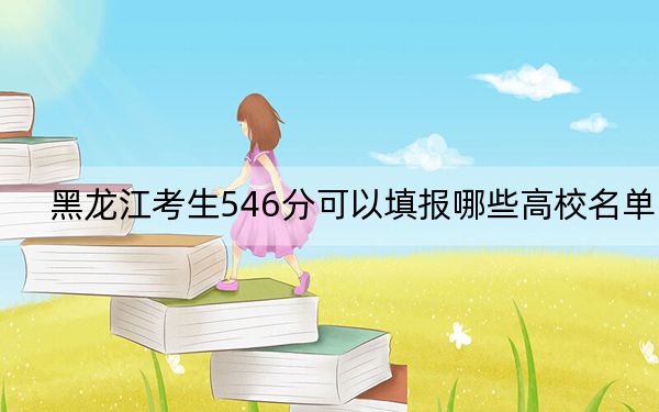 黑龙江考生546分可以填报哪些高校名单？（附带近三年高考大学录取名单）