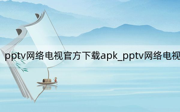 pptv网络电视官方下载apk_pptv网络电视播放器