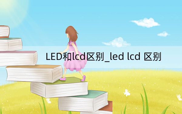 LED和lcd区别_led lcd 区别