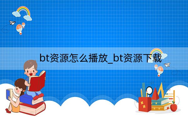 bt资源怎么播放_bt资源下载