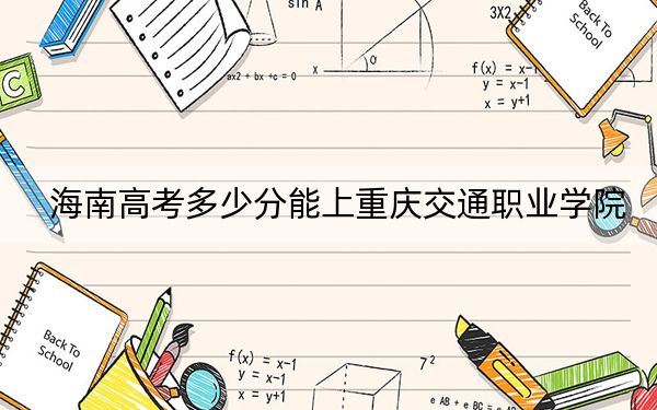 海南高考多少分能上重庆交通职业学院?附2022-2024年最低录取分数线
