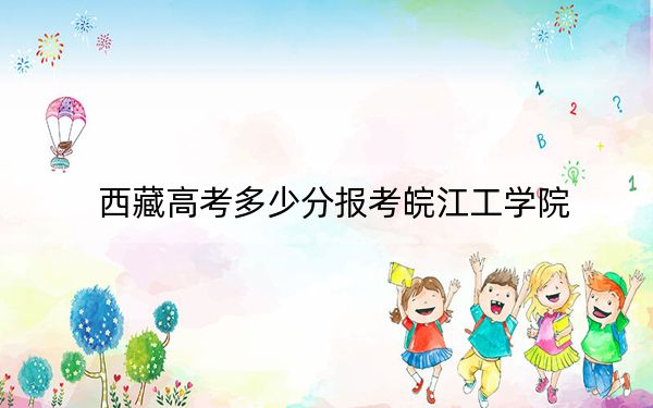 西藏高考多少分报考皖江工学院？附2022-2024年最低录取分数线