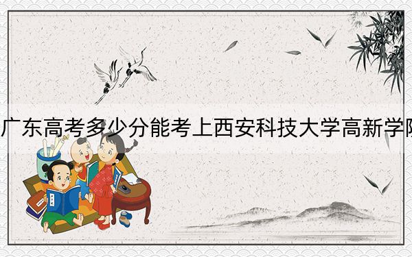 广东高考多少分能考上西安科技大学高新学院？2024年历史类最低477分 物理类录取分491分