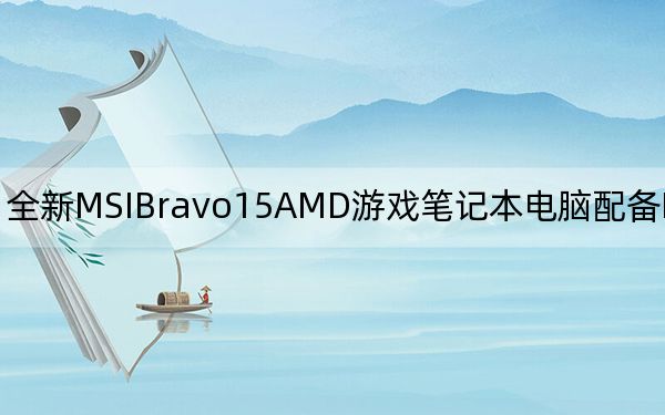 全新MSIBravo15AMD游戏笔记本电脑配备RX5500M显卡