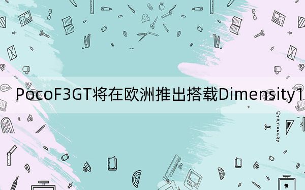 PocoF3GT将在欧洲推出搭载Dimensity1200芯片组