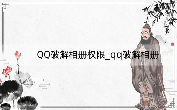 QQ破解相册权限_qq破解相册