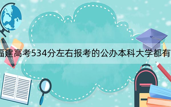 福建高考534分左右报考的公办本科大学都有哪些?(附带近三年高考大学录取名单)