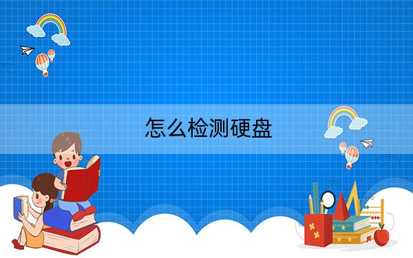 怎么检测硬盘?教你检测电脑硬盘的详细操作方法