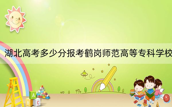 湖北高考多少分报考鹤岗师范高等专科学校?附2022-2024年最低录取分数线
