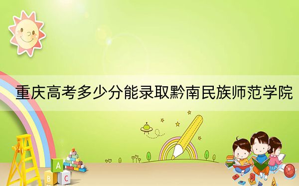 重庆高考多少分能录取黔南民族师范学院?2024年历史类493分 物理类录取分499分