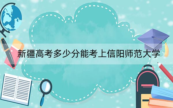 新疆高考多少分能考上信阳师范大学?2024年投档线分