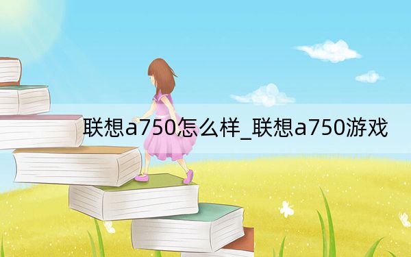 联想a750怎么样_联想a750游戏