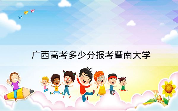 广西高考多少分报考暨南大学?附2022-2024年最低录取分数线