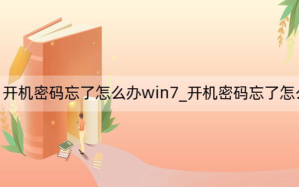 开机密码忘了怎么办win7_开机密码忘了怎么办