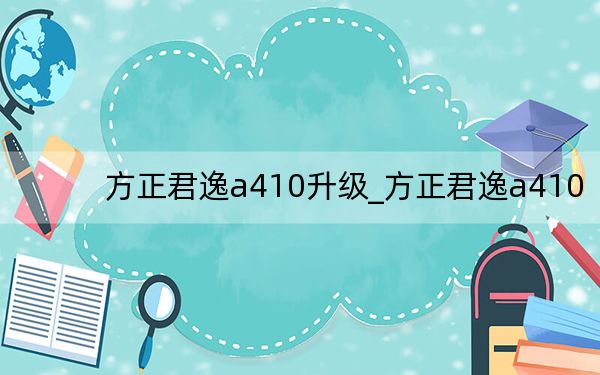 方正君逸a410升级_方正君逸a410