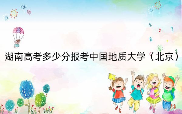 湖南高考多少分报考中国地质大学(北京)?2024年历史类投档线586分 物理类投档线583分