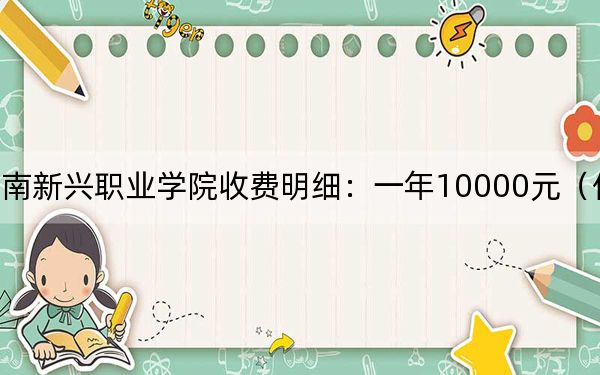 2024年云南新兴职业学院收费明细:一年10000元(供青海考生参考)