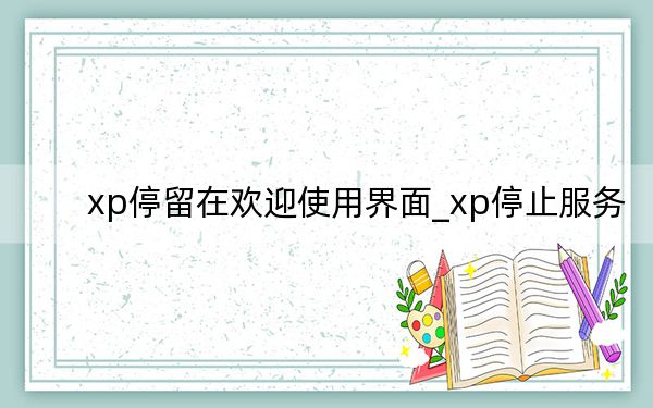 xp停留在欢迎使用界面_xp停止服务