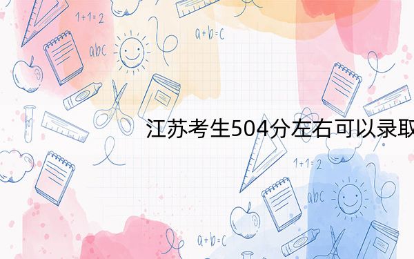 江苏考生504分左右可以录取哪些大学？