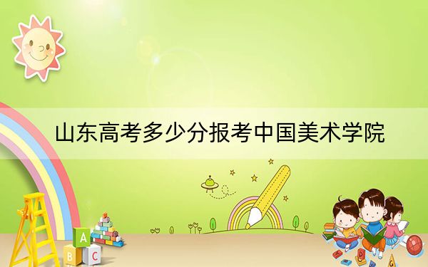 山东高考多少分报考中国美术学院?2024年综合投档线566分