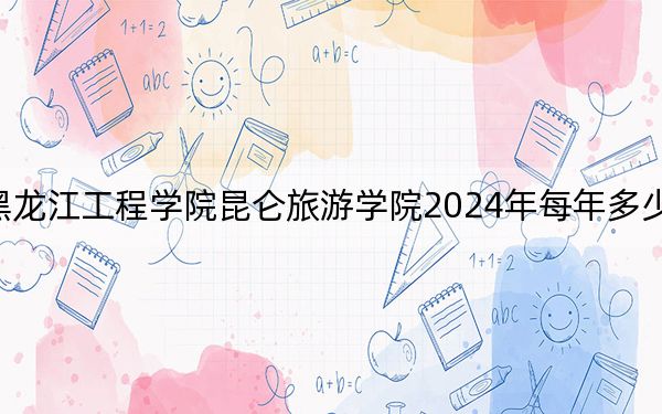 黑龙江工程学院昆仑旅游学院2024年每年多少学费?每年21500元到23800元(供山西考生参考)