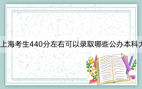 上海考生440分左右可以录取哪些公办本科大学?(附带2022-2024年440录取名单)