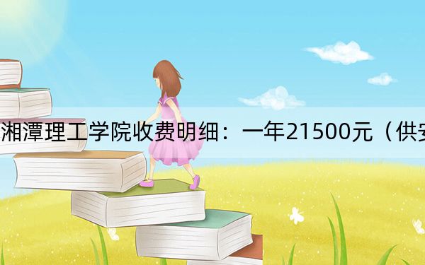 2024年湘潭理工学院收费明细:一年21500元(供安徽考生参考)