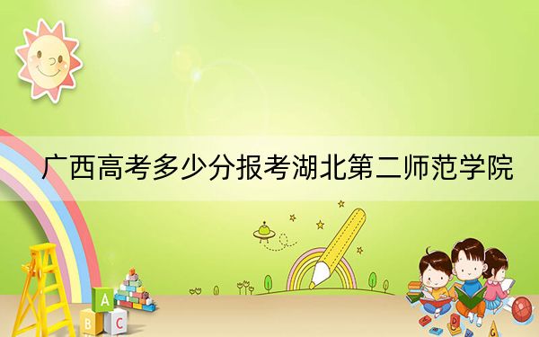 广西高考多少分报考湖北第二师范学院？2024年历史类最低514分 物理类466分