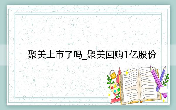 聚美上市了吗_聚美回购1亿股份