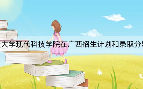 中国计量大学现代科技学院在广西招生计划和录取分数线是多少?2025广西考生参考