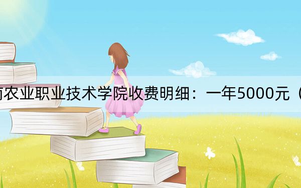 2024年云南农业职业技术学院收费明细:一年5000元(供贵州考生参考)