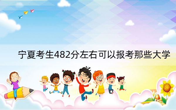 宁夏考生482分左右可以报考那些大学? 2024年一共录取33所大学