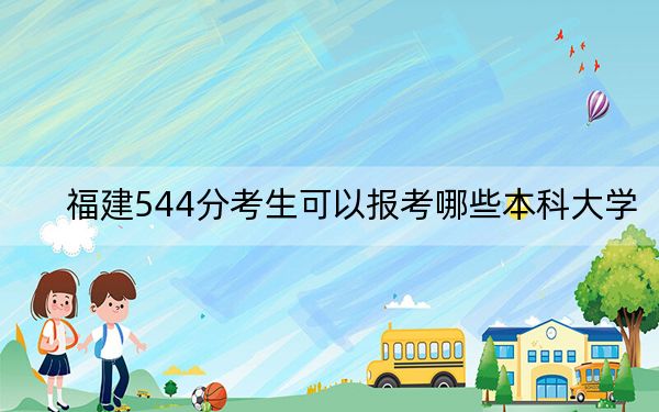 福建544分考生可以报考哪些本科大学? 2024年录取最低分544的大学