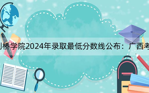 哈尔滨剑桥学院2024年录取最低分数线公布:广西考生2025年参考