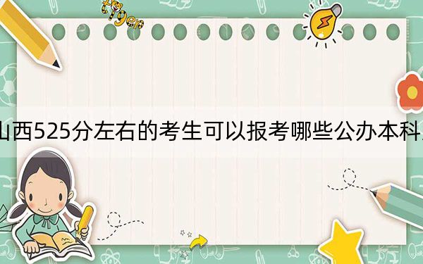 山西525分左右的考生可以报考哪些公办本科大学?(附带近三年高考大学录取名单)
