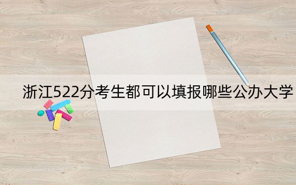 浙江522分考生都可以填报哪些公办大学?(供2025年考生参考)