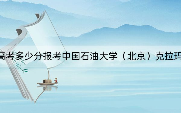 湖北高考多少分报考中国石油大学(北京)克拉玛依校区?附2022-2024年最低录取分数线