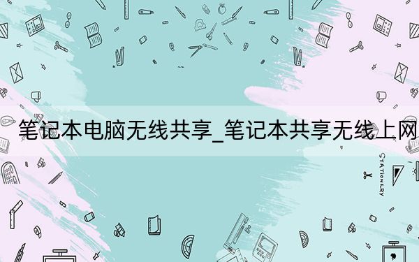 笔记本电脑无线共享_笔记本共享无线上网