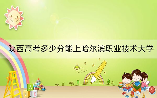 陕西高考多少分能上哈尔滨职业技术大学?附2022-2024年最低录取分数线