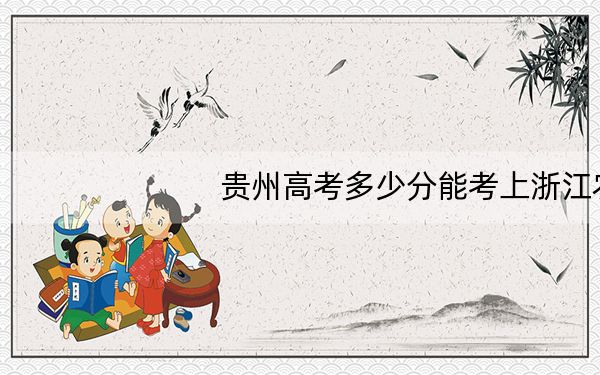 贵州高考多少分能考上浙江农林大学?2024年历史类最低536分 物理类录取分434分