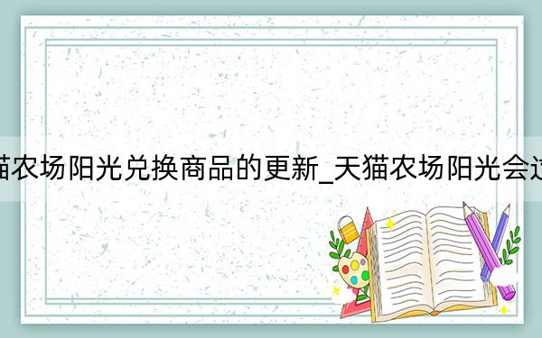天猫农场阳光兑换商品的更新_天猫农场阳光会过期吗