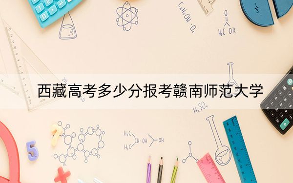 西藏高考多少分报考赣南师范大学?附2022-2024年最低录取分数线