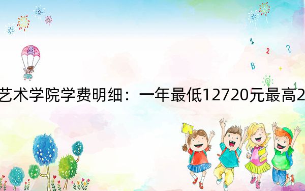 2024年四川文化艺术学院学费明细:一年最低12720元最高20000元(各专业收费标准)